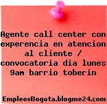 Agente call center con experencia en atencion al cliente / convocatoria dia lunes 9am barrio toberin