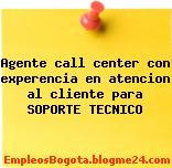 Agente call center con experencia en atencion al cliente para SOPORTE TECNICO