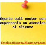 Agente call center con experencia en atencion al cliente