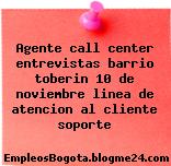 Agente call center entrevistas barrio toberin 10 de noviembre linea de atencion al cliente soporte