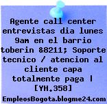 Agente call center entrevistas dia lunes 9am en el barrio toberin &8211; Soporte tecnico / atencion al cliente capa totalmente paga | [YH.358]