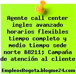 Agente call center ingles avanzado horarios flexibles tiempo completo y medio tiempo sede norte &8211; Campaña de atención al cliente