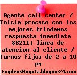 Agente call center / Inicia proceso con los mejores brindamos respuesta inmediata &8211; linea de atencion al cliente / Turnos fijos de 2 a 10 pm