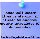 Agente call center linea de atencion al cliente 50 asesores urgente entrevistas 07 de noviembre