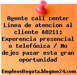 Agente call center Linea de atencion al cliente &8211; Experencia presencial o telefónica / No dejes pasar esta gran oportunidad