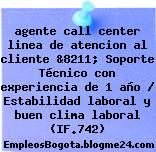 agente call center linea de atencion al cliente &8211; Soporte Técnico con experiencia de 1 año / Estabilidad laboral y buen clima laboral (IF.742)