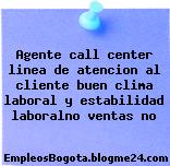 Agente call center linea de atencion al cliente buen clima laboral y estabilidad laboralno ventas no