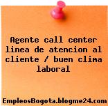 Agente call center / Linea de atencion al cliente / Buen clima laboral