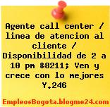 Agente call center / linea de atencion al cliente / Disponibilidad de 2 a 10 pm &8211; Ven y crece con lo mejores Y.246
