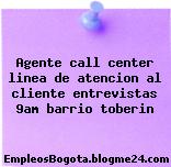 Agente call center linea de atencion al cliente entrevistas 9am barrio toberin