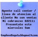 Agente call center / linea de atencion al cliente No son ventas Ni cobranzas &8211; Presentate este miercoles 9am