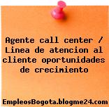 Agente call center / Linea de atencion al cliente oportunidades de crecimiento
