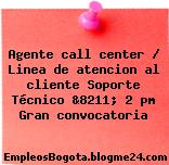 Agente call center / Linea de atencion al cliente Soporte Técnico &8211; 2 pm Gran convocatoria