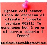 Agente call center Linea de atencion al cliente / Soporte tecnico &8211; Te esperamos hoy 2 pm en el barrio toberin | [P553]