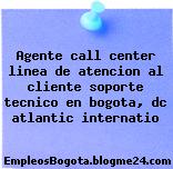 Agente call center linea de atencion al cliente soporte tecnico en bogota, dc atlantic internatio