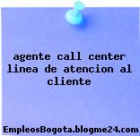 Agente call center Linea de atencion al cliente