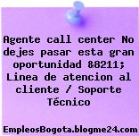 Agente call center No dejes pasar esta gran oportunidad &8211; Linea de atencion al cliente / Soporte Técnico