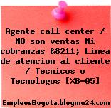 Agente call center / NO son ventas Ni cobranzas &8211; Linea de atencion al cliente / Tecnicos o Tecnologos [XB-05]