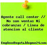 Agente call center // No son ventas Ni cobranzas / Linea de atencion al cliente