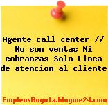 Agente call center // No son ventas Ni cobranzas Solo Linea de atencion al cliente