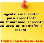 agente call center para importante multinacional española en área de ATENCIÓN AL CLIENTE