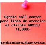 Agente call center para linea de atencion al cliente &8211; (I.886)