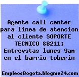 Agente call center para linea de atencion al cliente SOPORTE TECNICO &8211; Entrevstas lunes 9am en el barrio toberin