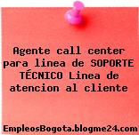 Agente call center para linea de SOPORTE TÉCNICO Linea de atencion al cliente