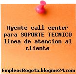 Agente call center para SOPORTE TECNICO linea de atencion al cliente