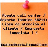 Agente call center / Soporte Tecnico &8211; Linea de atención al cliente / Respuesta inmediata | E