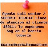 Agente call center / SOPORTE TECNICO Linea de atencion al cliente &8211; Te esperamos hoy en el barrio toberin