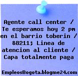Agente call center / Te esperamos hoy 2 pm en el barrio toberin / &8211; Linea de atencion al cliente / Capa totalmente paga