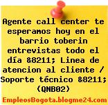 Agente call center te esperamos hoy en el barrio toberin entrevistas todo el día &8211; Linea de atencion al cliente / Soporte técnico &8211; (QNB02)