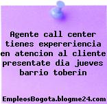 Agente call center tienes expereriencia en atencion al cliente presentate dia jueves barrio toberin