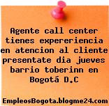 Agente call center tienes expereriencia en atencion al cliente presentate dia jueves barrio toberinn en Bogotá D.C