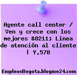 Agente call center / Ven y crece con los mejores &8211; Linea de atención al cliente | Y.578