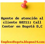 Agente de atención al cliente &8211; Call Center en Bogotá D.C