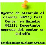 Agente de atención al cliente &8211; Call Center en Quindio &8211; Importante empresa del sector en Quindío