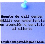 Agente de call center &8211; con experiencia en atención y servicio al cliente