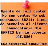 Agente de call center No son ventas No sob cobranzas &8211; Linea de atencion al cliente convocatoria dia MARTES barrio toberin [OI.336]