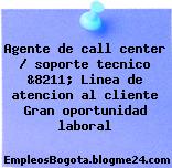 Agente de call center / soporte tecnico &8211; Linea de atencion al cliente Gran oportunidad laboral