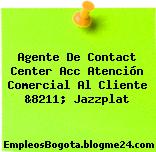 Agente De Contact Center Acc Atención Comercial Al Cliente &8211; Jazzplat