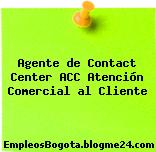Agente de Contact Center ACC Atención Comercial al Cliente