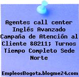 Agentes call center Inglés Avanzado Campaña de Atención al Cliente &8211; Turnos Tiempo Completo Sede Norte