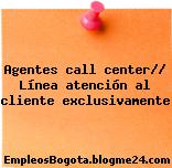 Agentes call center// Línea atención al cliente exclusivamente