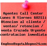 Agentes Call Center Lunes A Viernes &8211; Atencion al cliente / ventas/ retencion / venta Cruzada Urgente contratacion inmediata