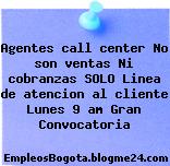 Agentes call center No son ventas Ni cobranzas SOLO Linea de atencion al cliente Lunes 9 am Gran Convocatoria