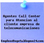 Agentes Call Center para Atencion al cliente empresa de telecomunicaciones