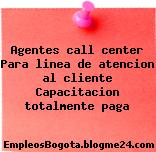 Agentes call center Para linea de atencion al cliente Capacitacion totalmente paga