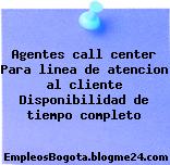 Agentes call center Para linea de atencion al cliente Disponibilidad de tiempo completo